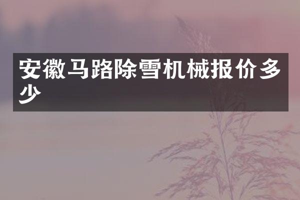 安徽马路除雪机械报价多少