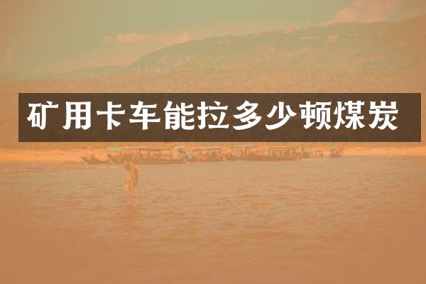 矿用卡车能拉多少顿煤炭