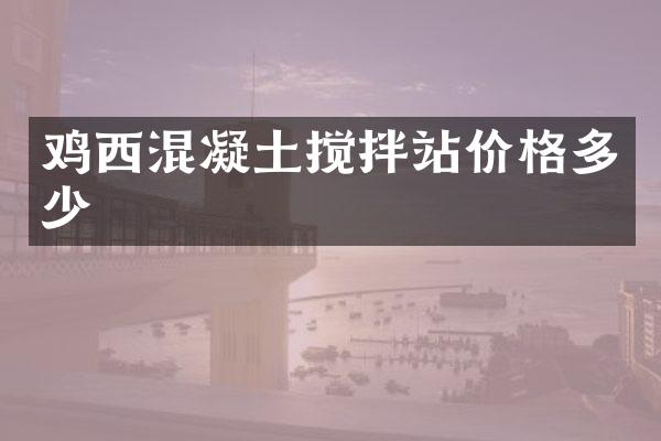 鸡西混凝土搅拌站价格多少