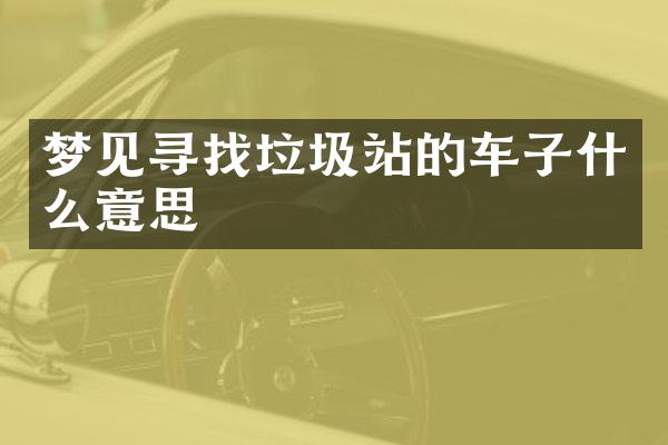 梦见寻找垃圾站的车子什么意思