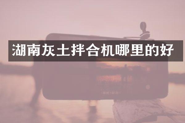 湖南灰土拌合机哪里的好