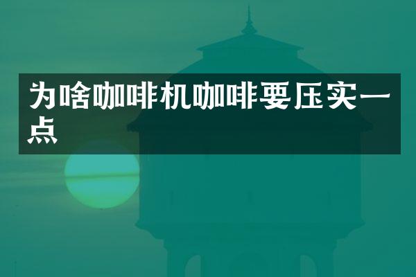 为啥咖啡机咖啡要压实一点
