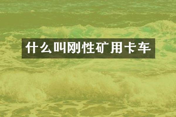 什么叫刚性矿用卡车