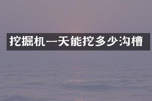 挖掘机一天能挖多少沟槽