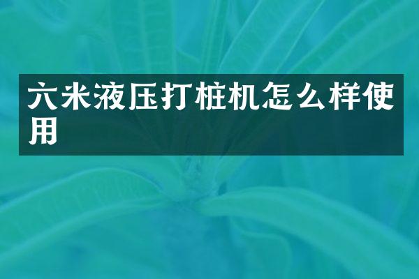 六米液压打桩机怎么样使用