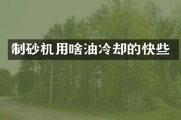 制砂机用啥油冷却的快些