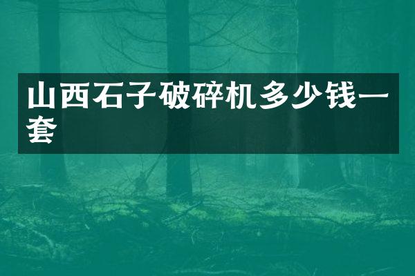 山西石子破碎机多少钱一套