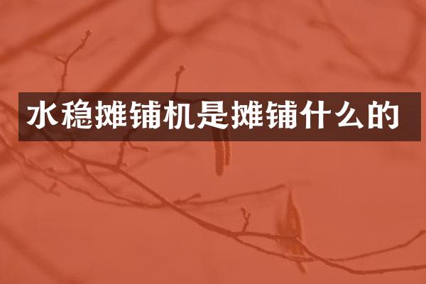 水稳摊铺机是摊铺什么的