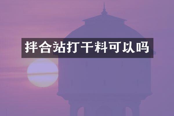 拌合站打干料可以吗