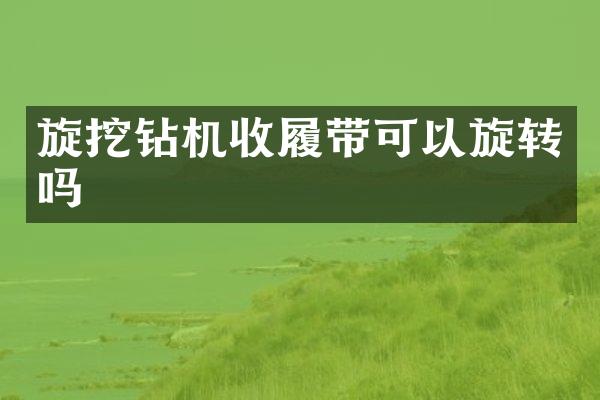 旋挖钻机收履带可以旋转吗