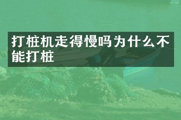 打桩机走得慢吗为什么不能打桩