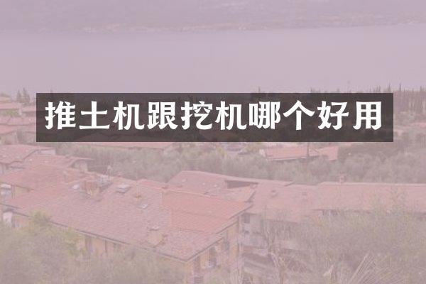 推土机跟挖机哪个好用