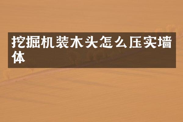 挖掘机装木头怎么压实墙体
