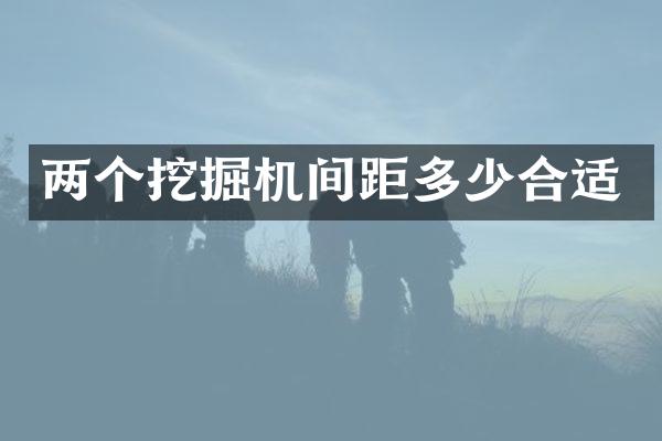 两个挖掘机间距多少合适