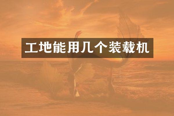 工地能用几个装载机