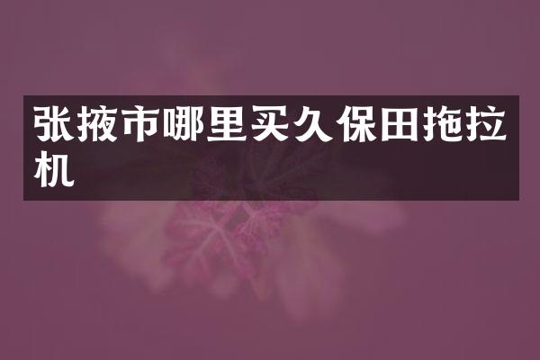 张掖市哪里买久保田拖拉机
