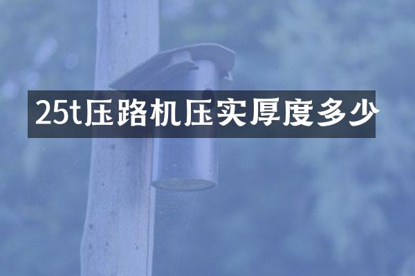 25t压路机压实厚度多少