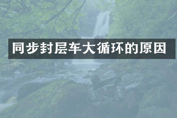 同步封层车大循环的原因