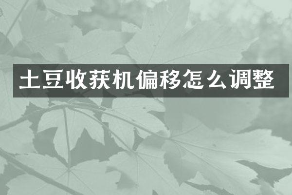 土豆收获机偏移怎么调整