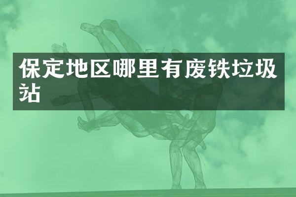 保定地区哪里有废铁垃圾站