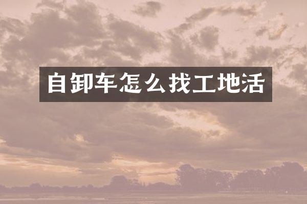 自卸车怎么找工地活