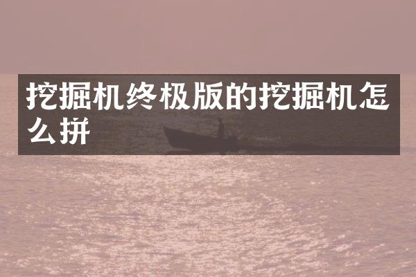 挖掘机终极版的挖掘机怎么拼