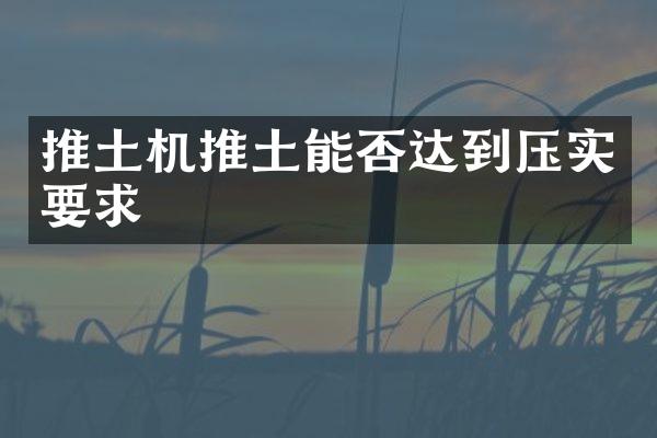 推土机推土能否达到压实要求