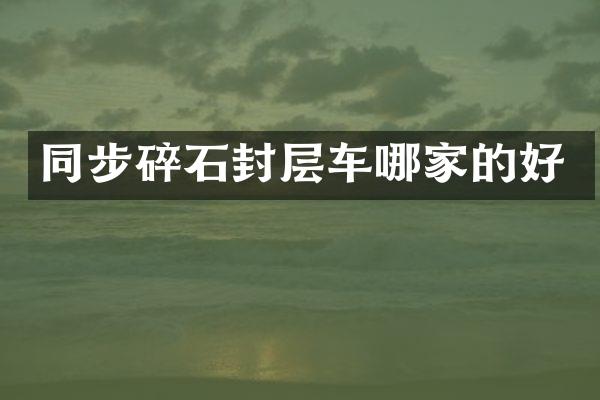 同步碎石封层车哪家的好