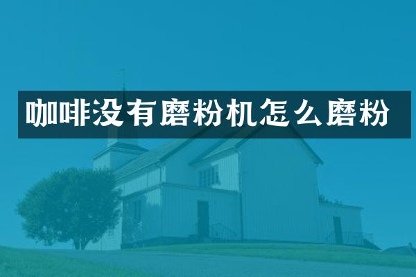 咖啡没有磨粉机怎么磨粉