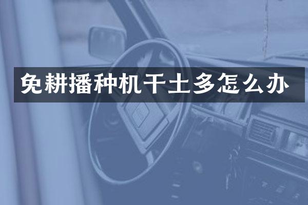 免耕播种机干土多怎么办