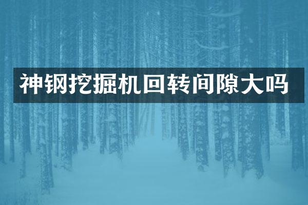 神钢挖掘机回转间隙大吗