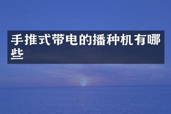 手推式带电的播种机有哪些