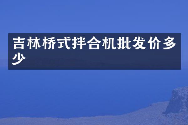 吉林桥式拌合机批发价多少