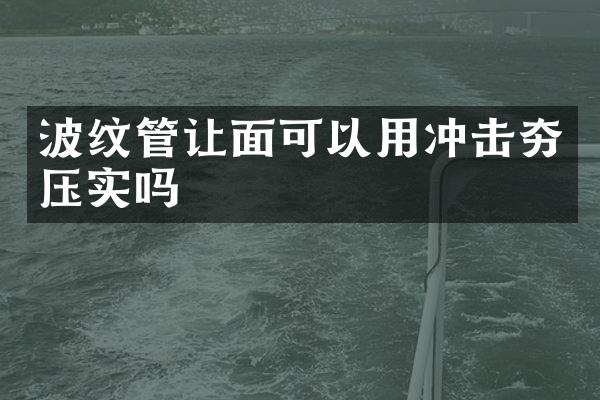 波纹管让面可以用冲击夯压实吗