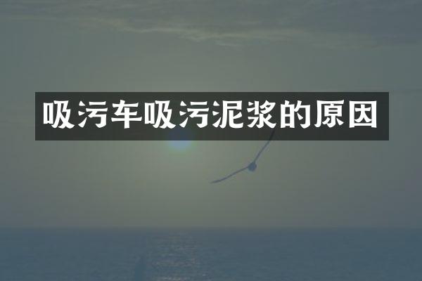 吸污车吸污泥浆的原因