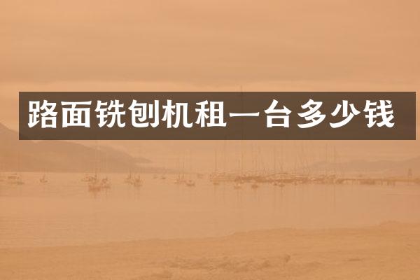 路面铣刨机租一台多少钱