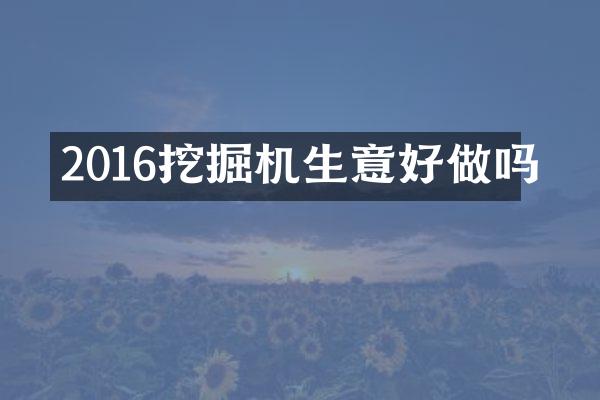 2016挖掘机生意好做吗