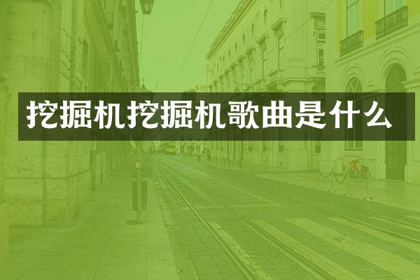 挖掘机挖掘机歌曲是什么